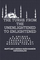 The Turks: from the unenlightened to the enlightened - A unique eyewitness theoretical Travelogue of Modern Turkey