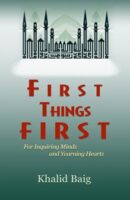 First Things First for Inquiring Minds and Yearning Hearts by Khalid Baig