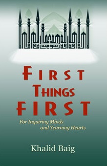 First Things First for Inquiring Minds and Yearning Hearts by Khalid Baig